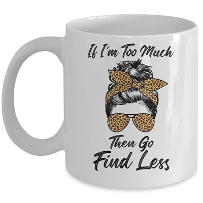 If I'm Too Much Then Go Find Less Messy Bun Life Leopard Mug Coffee Mug | Teecentury.com