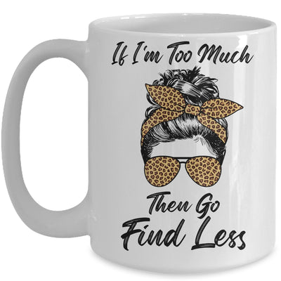 If I'm Too Much Then Go Find Less Messy Bun Life Leopard Mug Coffee Mug | Teecentury.com