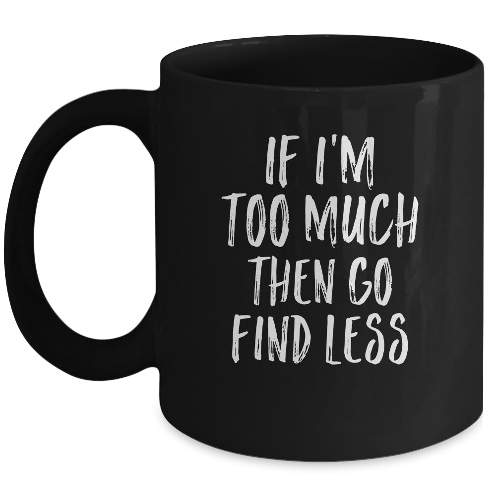 If I'm Too Much Then Go Find Less Mug Coffee Mug | Teecentury.com
