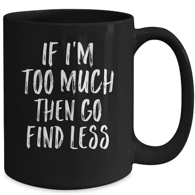 If I'm Too Much Then Go Find Less Mug Coffee Mug | Teecentury.com