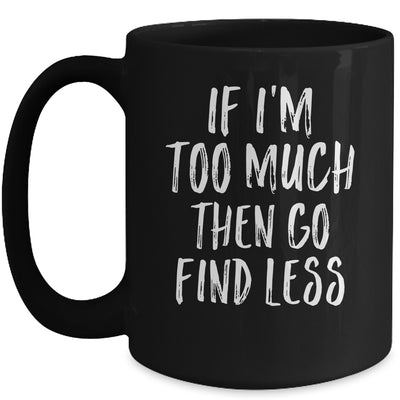 If I'm Too Much Then Go Find Less Mug Coffee Mug | Teecentury.com