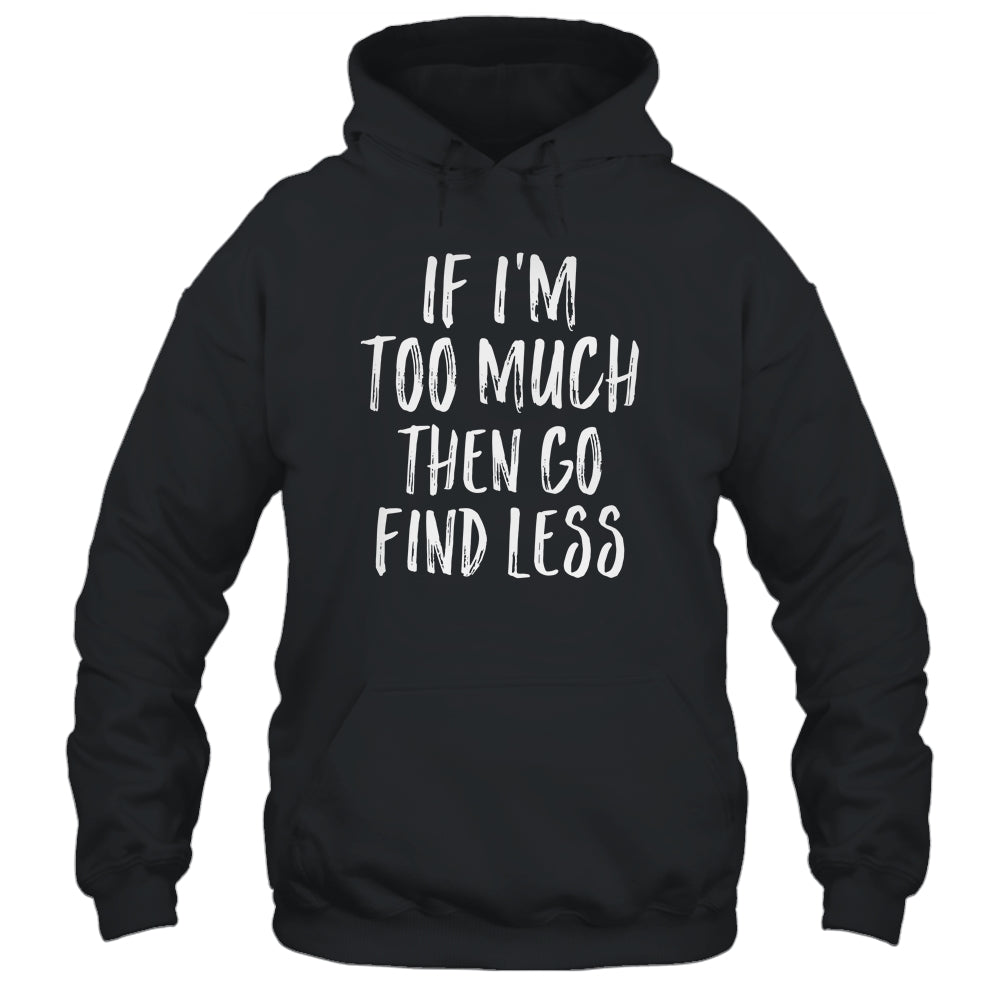 If I'm Too Much Then Go Find Less T-Shirt & Tank Top | Teecentury.com