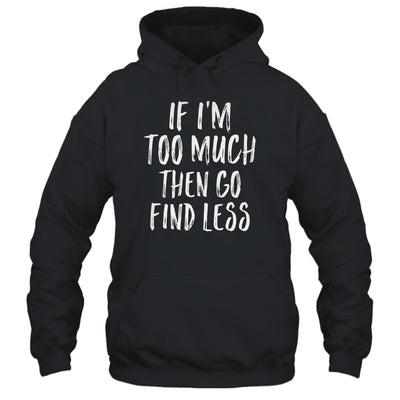 If I'm Too Much Then Go Find Less T-Shirt & Tank Top | Teecentury.com