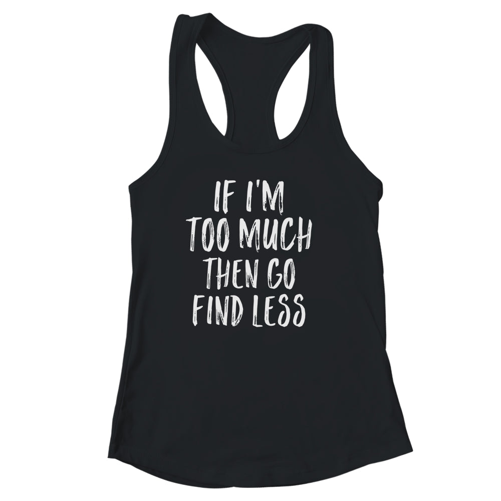If I'm Too Much Then Go Find Less T-Shirt & Tank Top | Teecentury.com