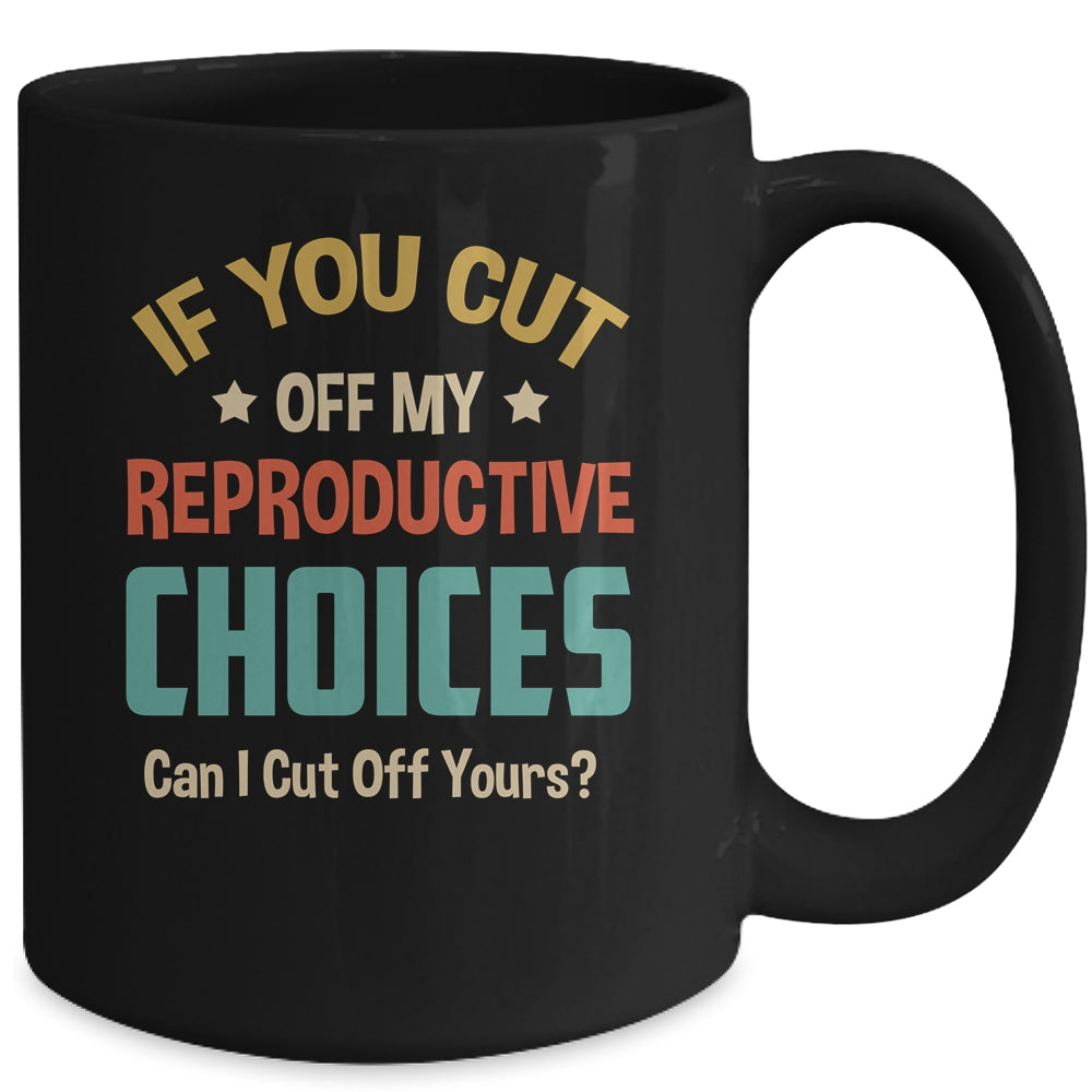 If You Cut Off My Reproductive Choices Can I Cut Off Yours Mug | teecentury