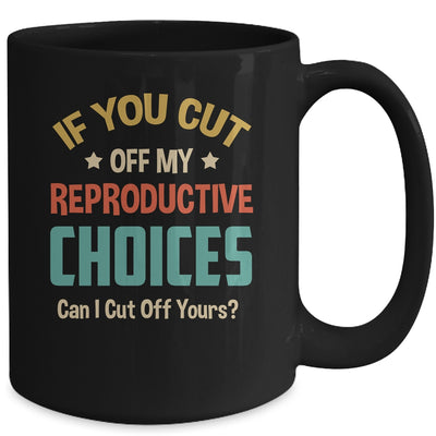 If You Cut Off My Reproductive Choices Can I Cut Off Yours Mug | teecentury