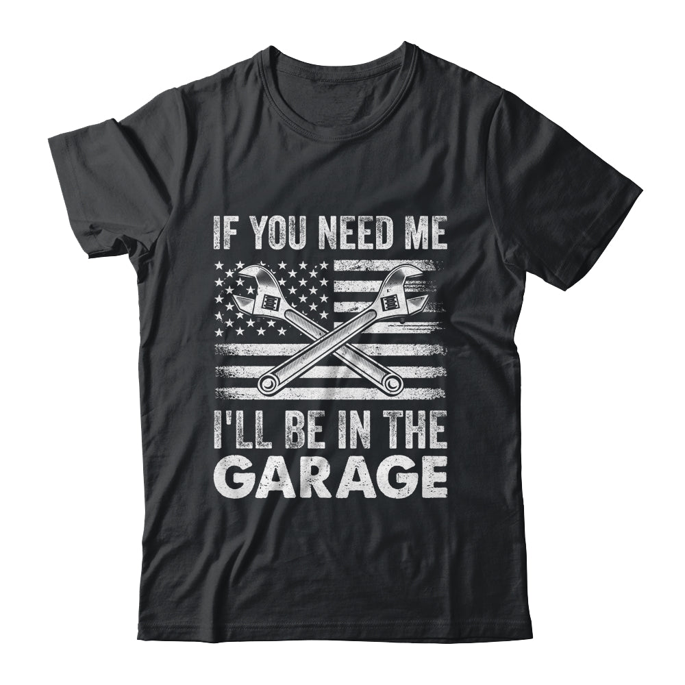 If You Need Me Ill Be In The Garage Car Funny Dad Mechanics Shirt