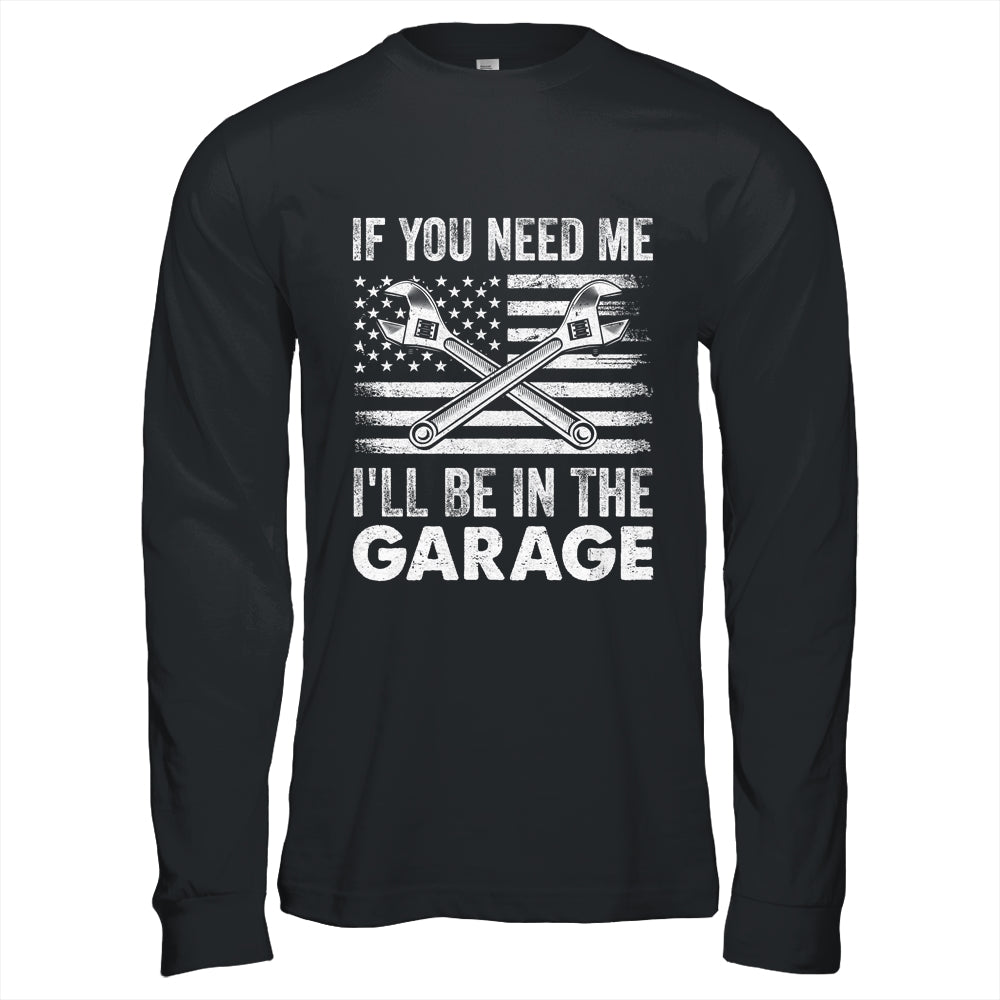 If You Need Me Ill Be In The Garage Car Funny Dad Mechanics Shirt & Hoodie | teecentury