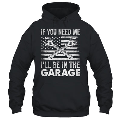 If You Need Me Ill Be In The Garage Car Funny Dad Mechanics Shirt & Hoodie | teecentury