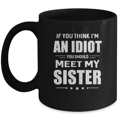If You Think Im An Idiot You Should Meet My Sister Mug Coffee Mug | Teecentury.com