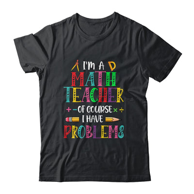 Im A Math Teacher Of Course I Have Problems Math Teacher Shirt & Hoodie | teecentury