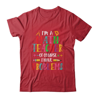 Im A Math Teacher Of Course I Have Problems Math Teacher Shirt & Hoodie | teecentury
