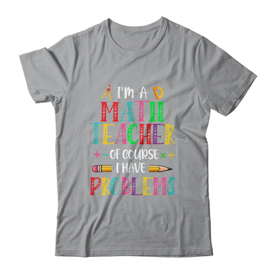 Im A Math Teacher Of Course I Have Problems Math Teacher Shirt & Hoodie | teecentury