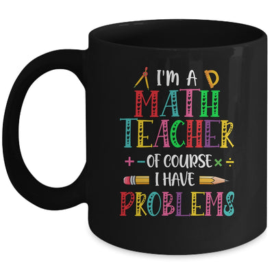 Im A Math Teacher Of Course I Have Problems Math Teacher Mug | teecentury