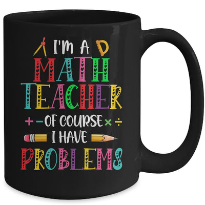 Im A Math Teacher Of Course I Have Problems Math Teacher Mug | teecentury