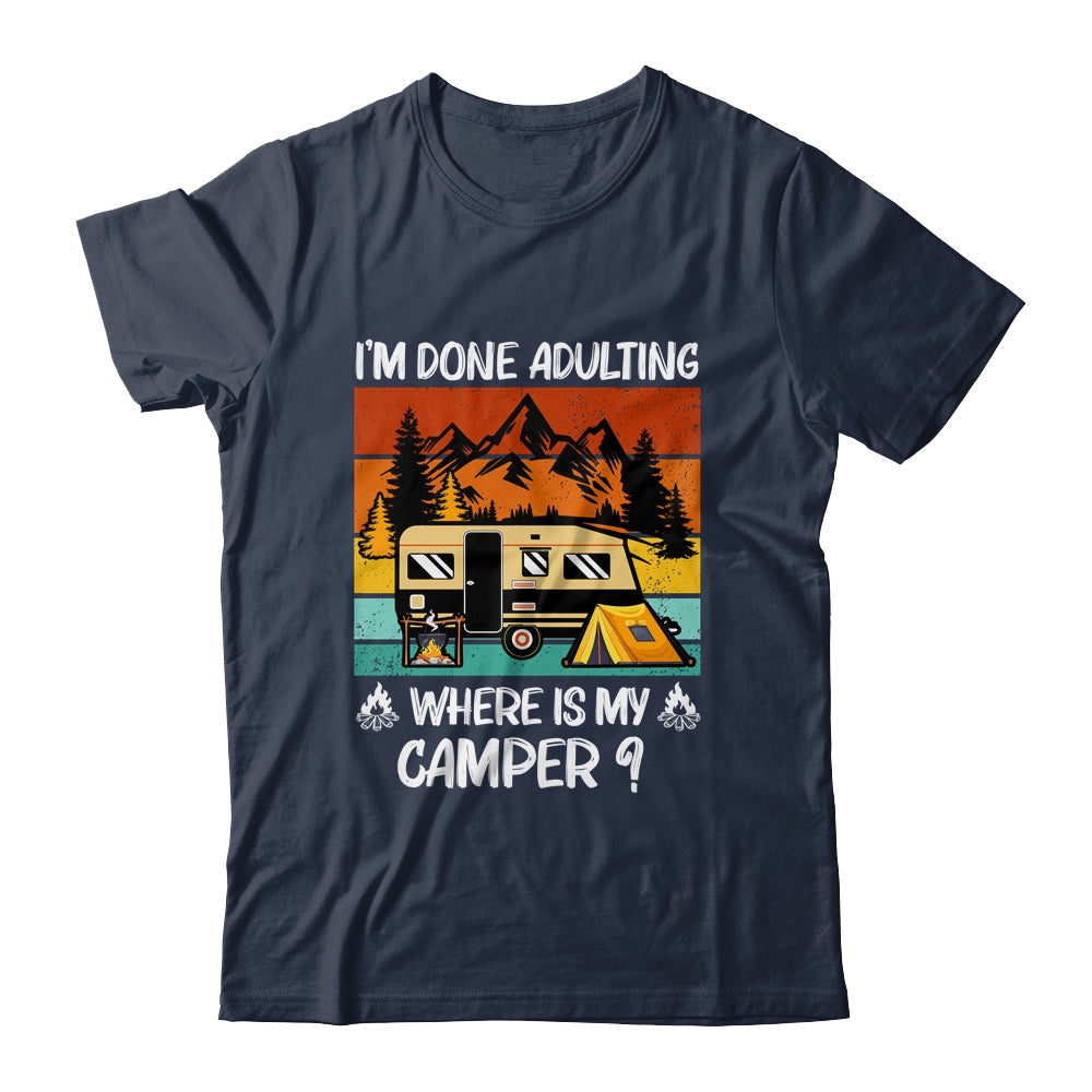 Im Done Adulting Where Is My Camper Campgrounds Camping T-Shirt & Hoodie | Teecentury.com