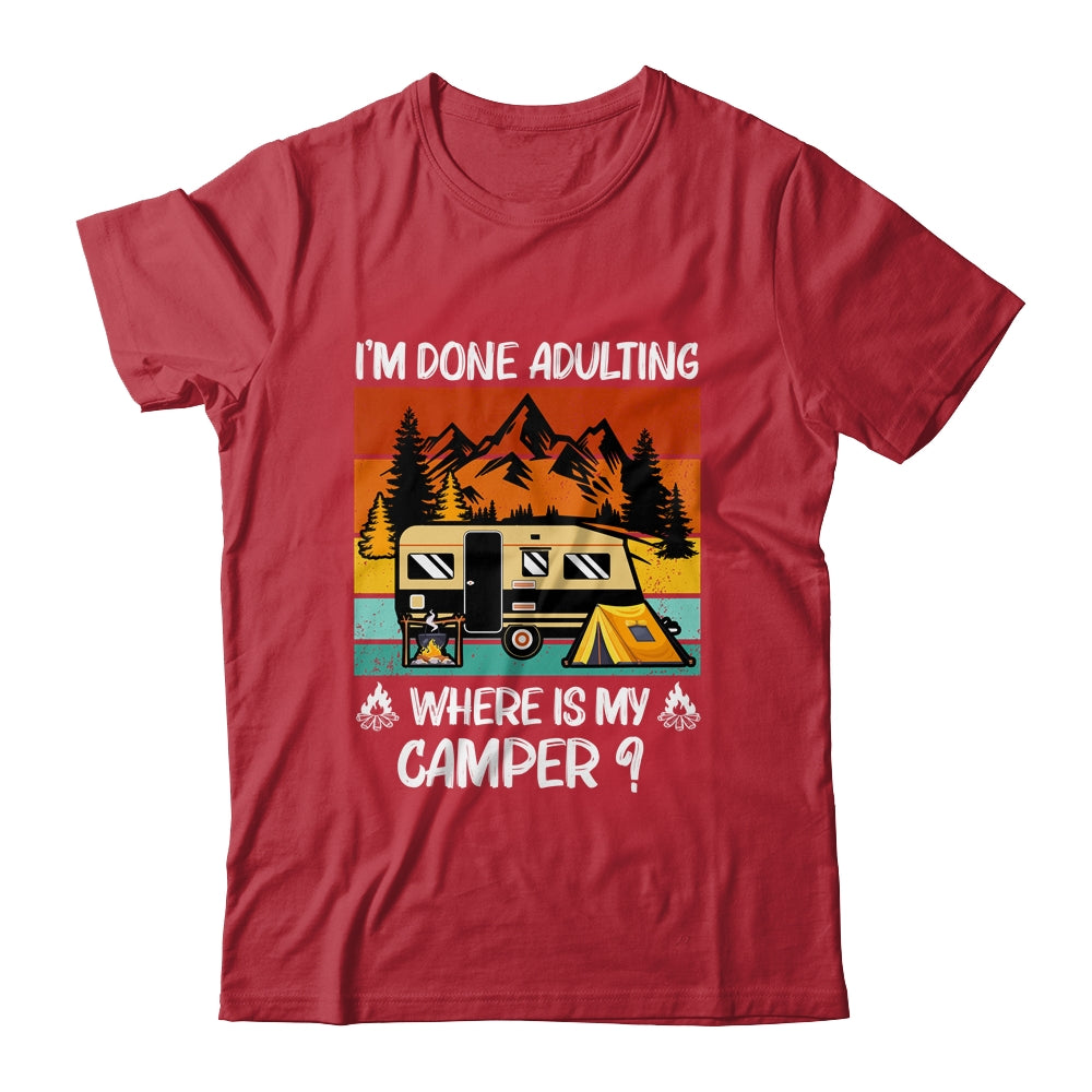 Im Done Adulting Where Is My Camper Campgrounds Camping T-Shirt & Hoodie | Teecentury.com