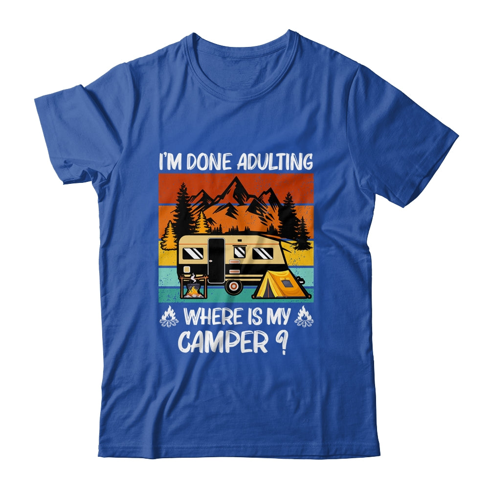 Im Done Adulting Where Is My Camper Campgrounds Camping T-Shirt & Hoodie | Teecentury.com