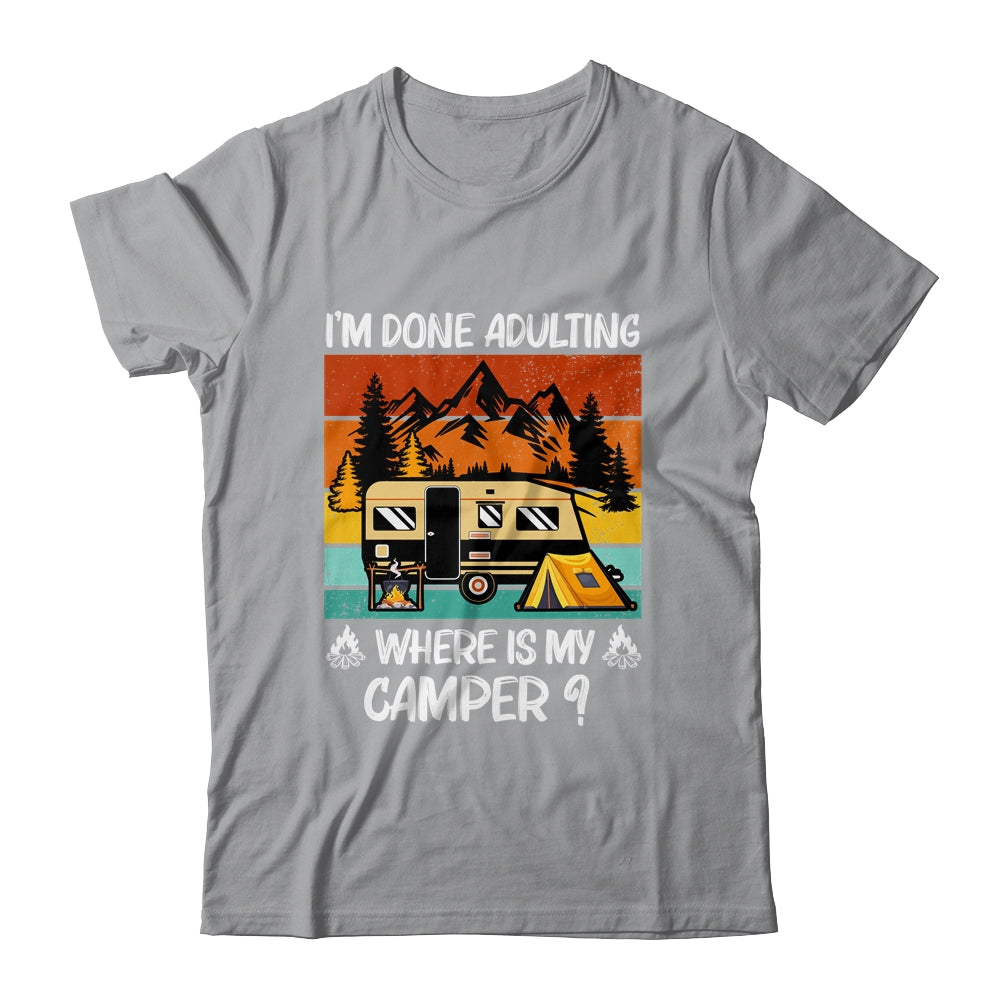 Im Done Adulting Where Is My Camper Campgrounds Camping T-Shirt & Hoodie | Teecentury.com
