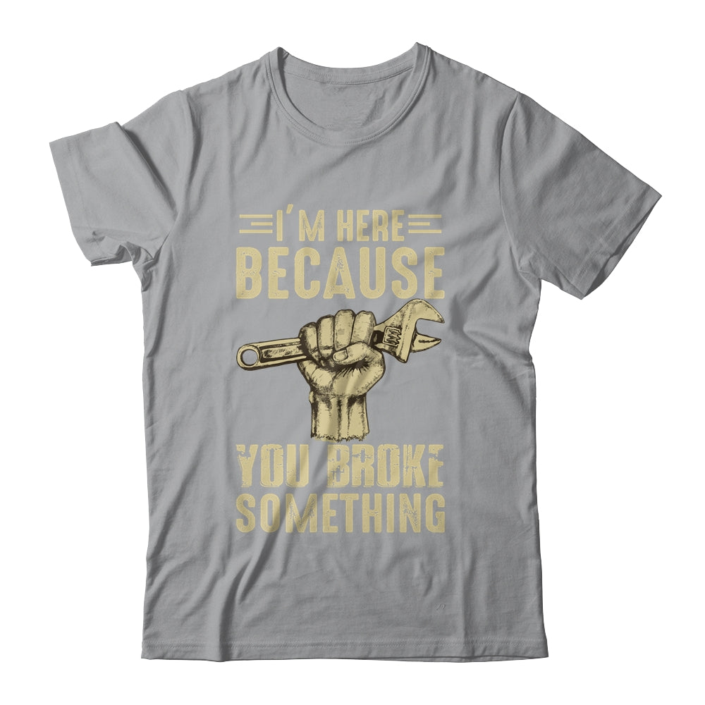 Im Here Because You Broke Something Mechanic Funny For Men T-Shirt & Hoodie | Teecentury.com