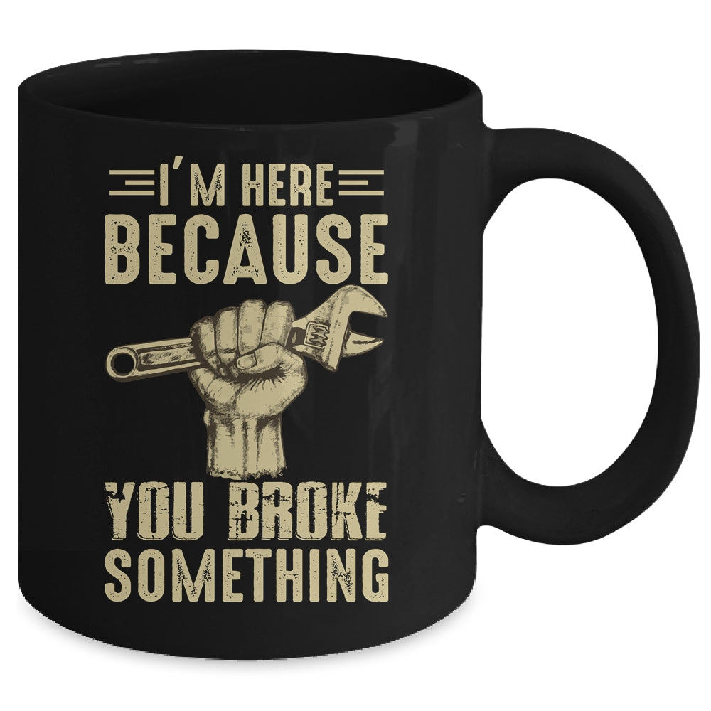 Im Here Because You Broke Something Mechanic Funny For Men Mug Coffee Mug | Teecentury.com