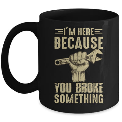 Im Here Because You Broke Something Mechanic Funny For Men Mug Coffee Mug | Teecentury.com