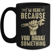 Im Here Because You Broke Something Mechanic Funny For Men Mug Coffee Mug | Teecentury.com