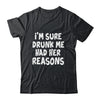 Im Sure Drunk Me Had Her Reasons Funny Drinking Shirt & Tank Top | teecentury