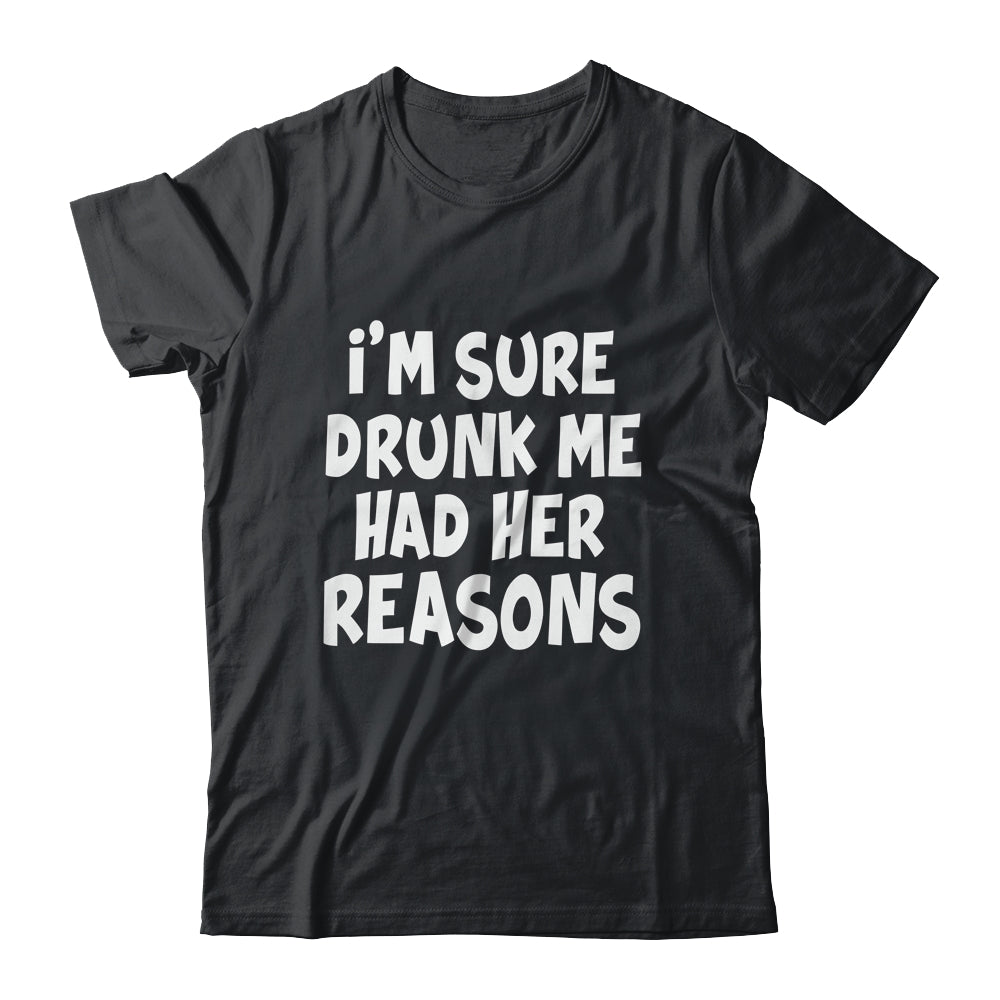Im Sure Drunk Me Had Her Reasons Funny Drinking Shirt & Tank Top | teecentury