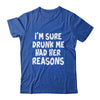 Im Sure Drunk Me Had Her Reasons Funny Drinking Shirt & Tank Top | teecentury