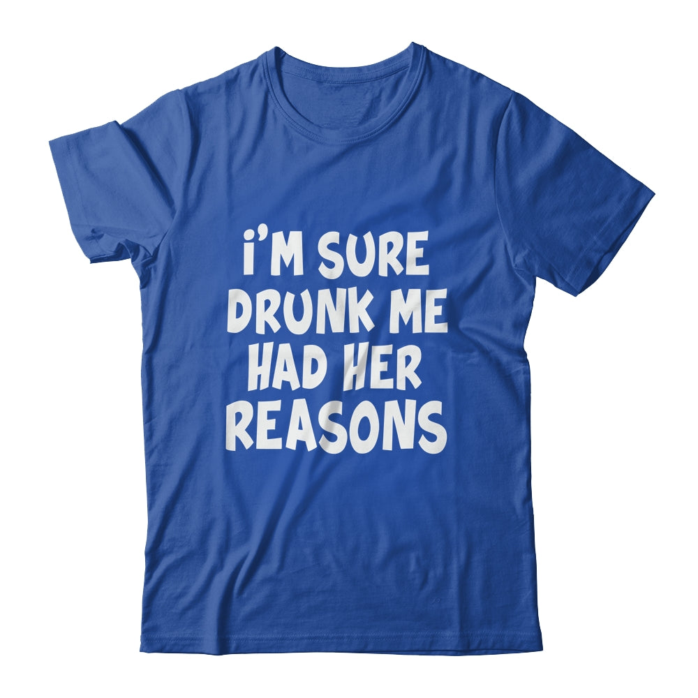 Im Sure Drunk Me Had Her Reasons Funny Drinking Shirt & Tank Top | teecentury