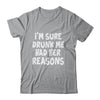 Im Sure Drunk Me Had Her Reasons Funny Drinking Shirt & Tank Top | teecentury