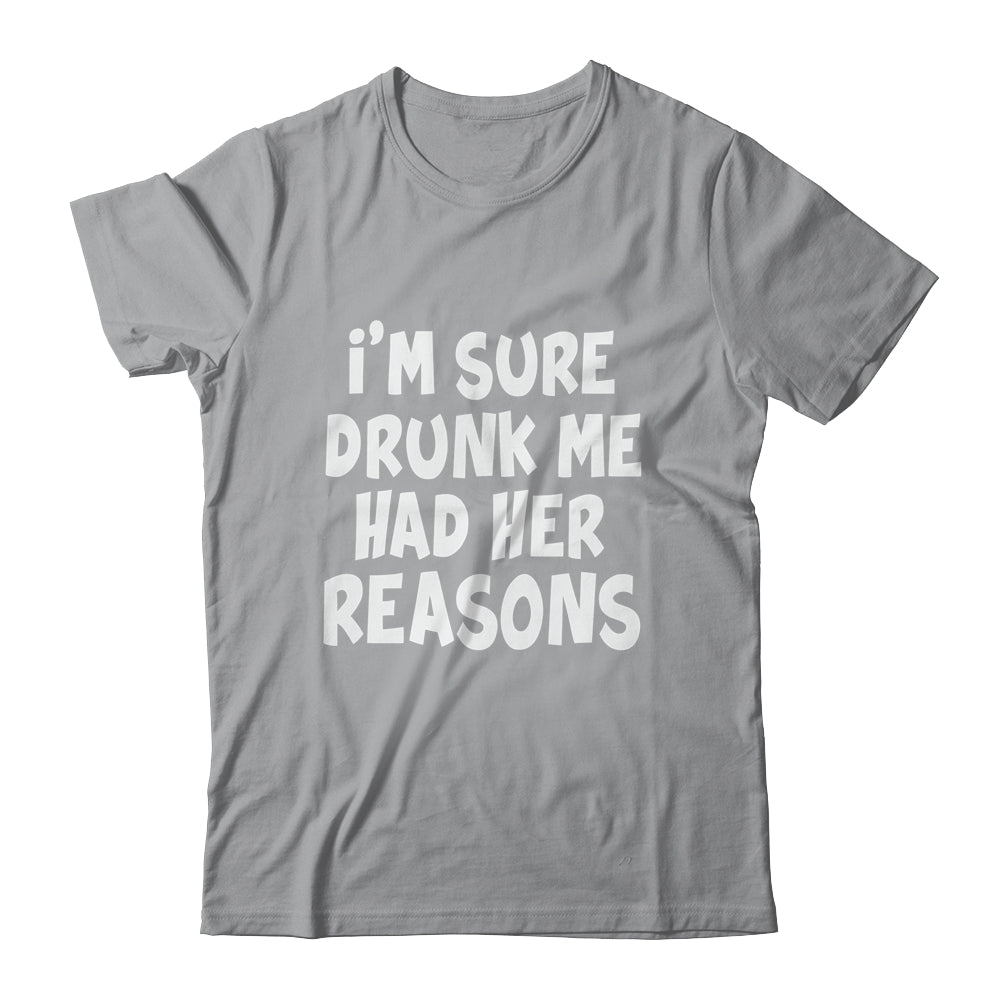 Im Sure Drunk Me Had Her Reasons Funny Drinking Shirt & Tank Top | teecentury