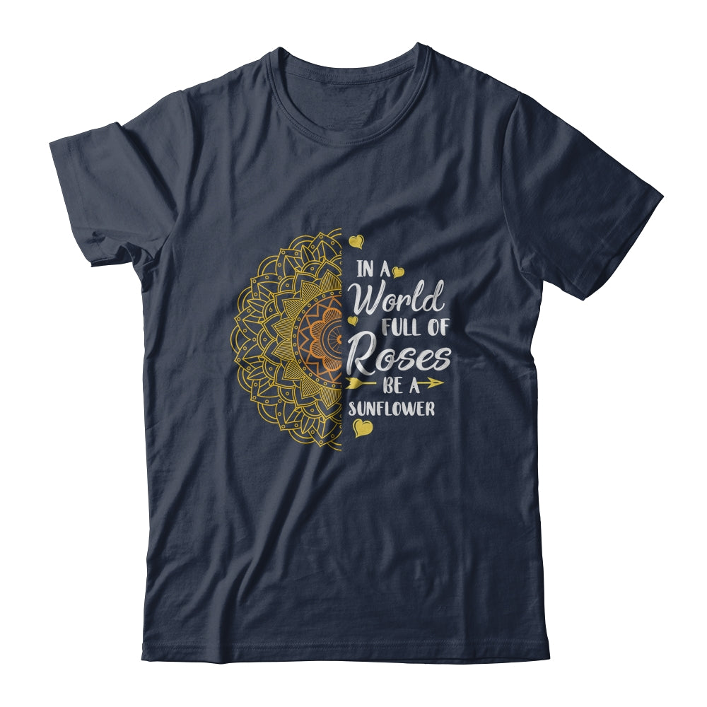 In A World Full Of Roses Be A Sunflower Sunshine T-Shirt & Tank Top | Teecentury.com