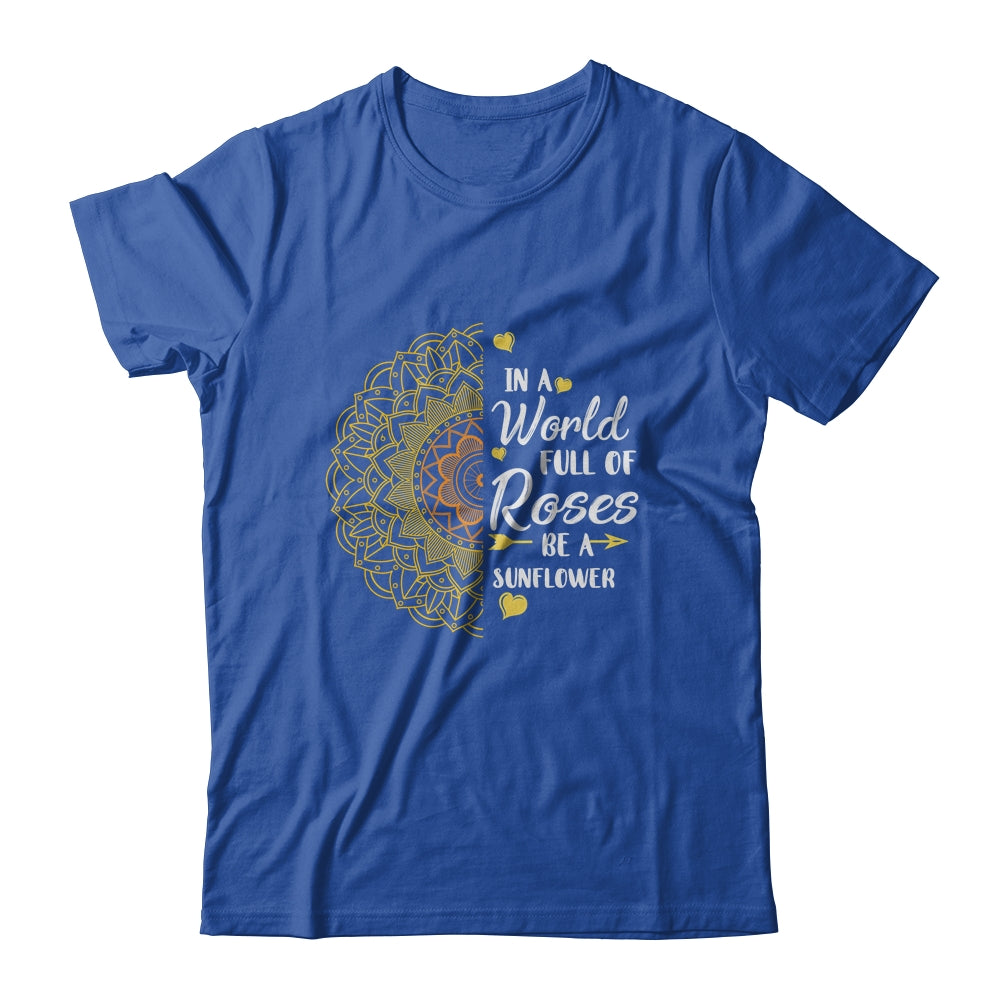 In A World Full Of Roses Be A Sunflower Sunshine T-Shirt & Tank Top | Teecentury.com