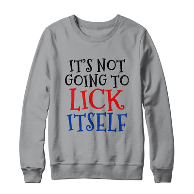 It's Not Going To Lick Itself T-Shirt & Sweatshirt | Teecentury.com