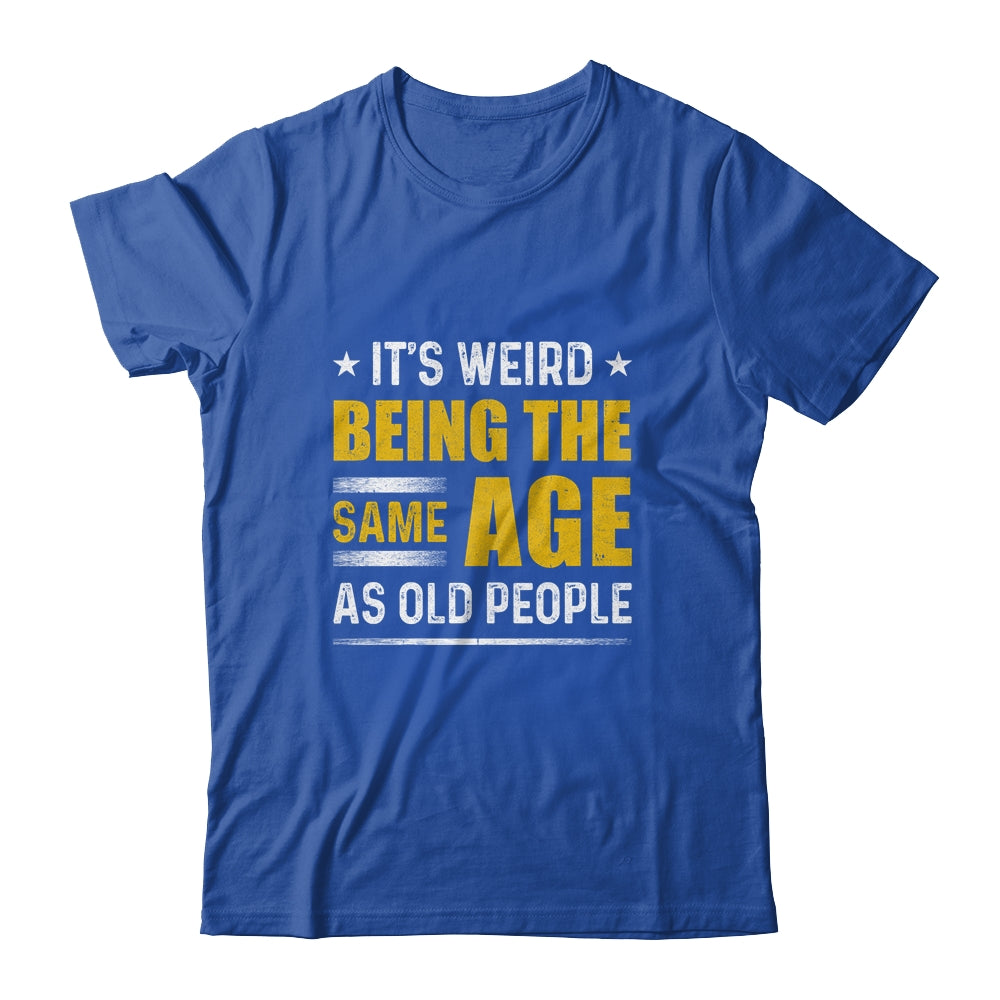 Its Weird Being The Same Age As Old People T-Shirt & Hoodie | Teecentury.com