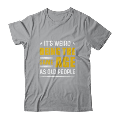 Its Weird Being The Same Age As Old People T-Shirt & Hoodie | Teecentury.com