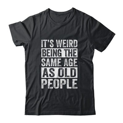 Its Weird Being The Same Age As Old People Sarcastic Shirt & Hoodie | teecentury
