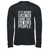 Its Weird Being The Same Age As Old People Sarcastic Shirt & Hoodie | teecentury