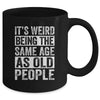 Its Weird Being The Same Age As Old People Sarcastic Mug | teecentury