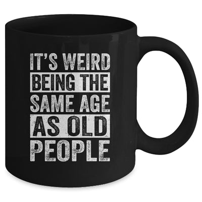 Its Weird Being The Same Age As Old People Sarcastic Mug | teecentury