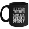 Its Weird Being The Same Age As Old People Sarcastic Mug | teecentury