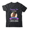 January Girl I'm The Girl Who Knows I Need Jesus Birthday T-Shirt & Tank Top | Teecentury.com