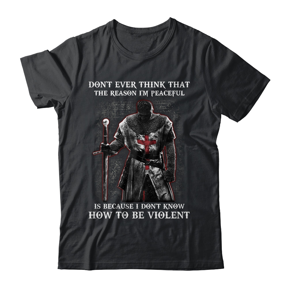 Knights Templar Don't Ever Think That The Reason I'm Peaceful T-Shirt & Hoodie | Teecentury.com