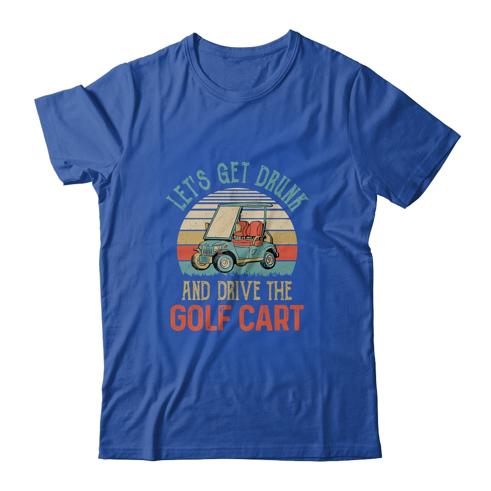Let's Get Drunk And Drive The Golf Cart Funny T-Shirt & Hoodie | Teecentury.com