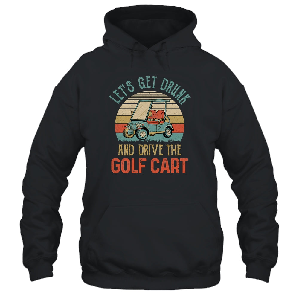 Let's Get Drunk And Drive The Golf Cart Funny T-Shirt & Hoodie | Teecentury.com