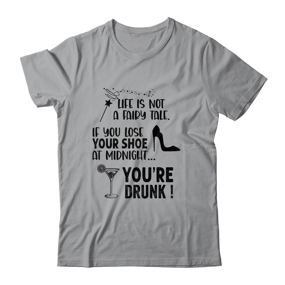 Life Is Not A Fairytale If You Lose Your Shoe You're Drunk T-Shirt & Tank Top | Teecentury.com