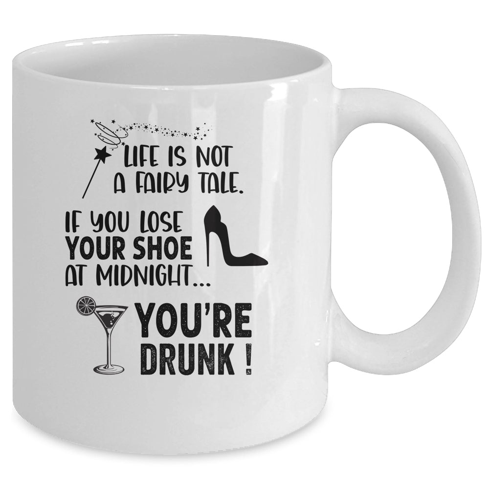 Life Is Not A Fairytale If You Lose Your Shoe You're Drunk Mug Coffee Mug | Teecentury.com