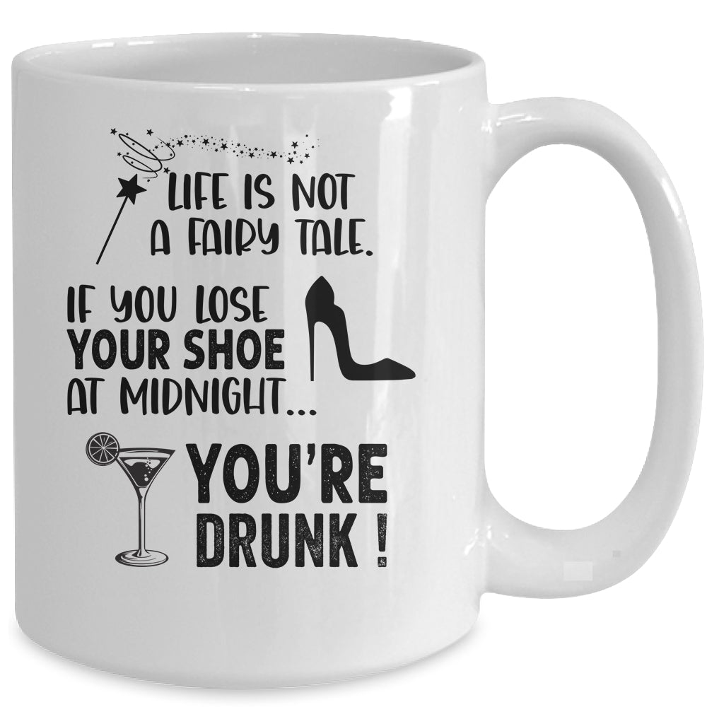 Life Is Not A Fairytale If You Lose Your Shoe You're Drunk Mug Coffee Mug | Teecentury.com